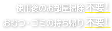 使用後のお部屋掃除不要!おむつ・ゴミの持ち帰り不要!